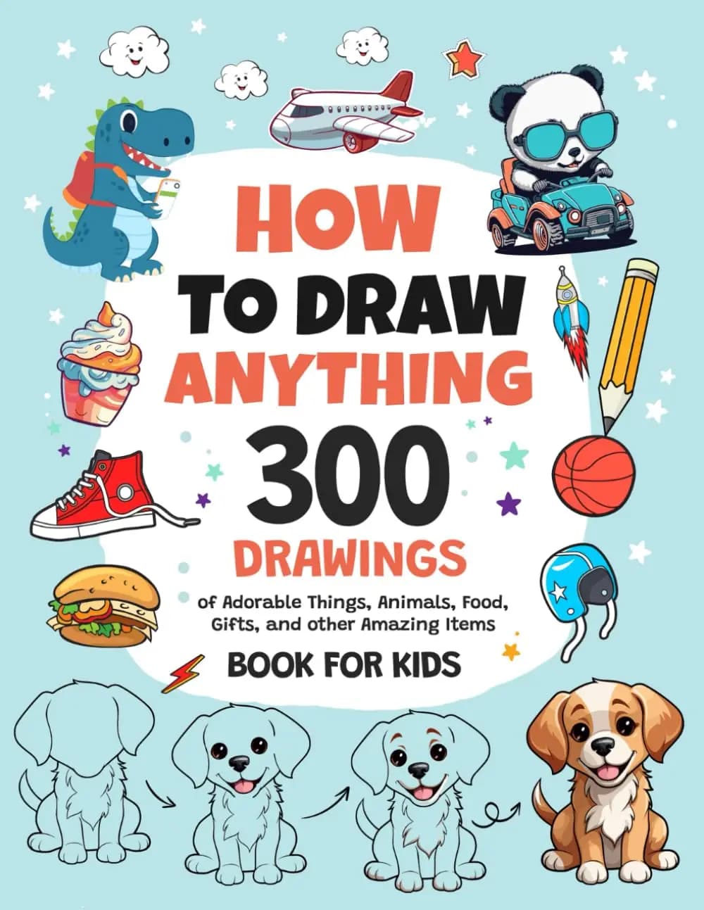 Comment dessiner tout : 300 dessins de choses adorables, animaux, nourriture, cadeaux et autres arti
